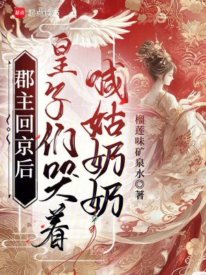 郡主回京后，皇子们哭着喊姑奶奶